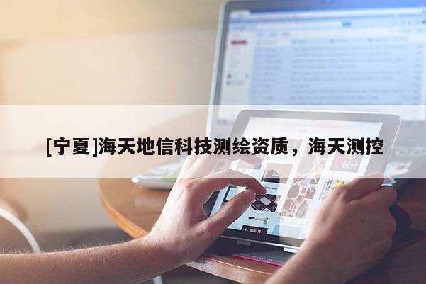 [寧夏]海天地信科技測繪資質，海天測控