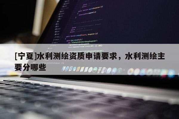 [寧夏]水利測繪資質申請要求，水利測繪主要分哪些