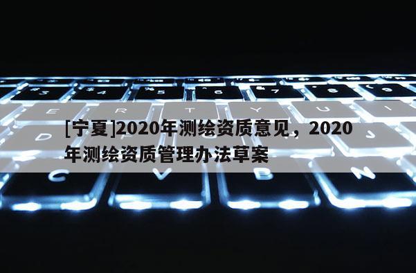 [寧夏]2020年測繪資質意見，2020年測繪資質管理辦法草案