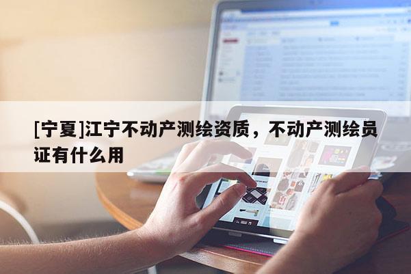 [寧夏]江寧不動產測繪資質，不動產測繪員證有什么用