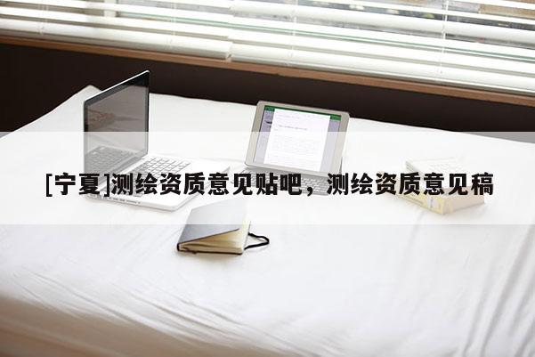 [寧夏]測繪資質(zhì)意見貼吧，測繪資質(zhì)意見稿