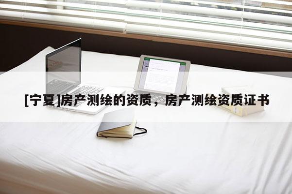 [寧夏]房產測繪的資質，房產測繪資質證書