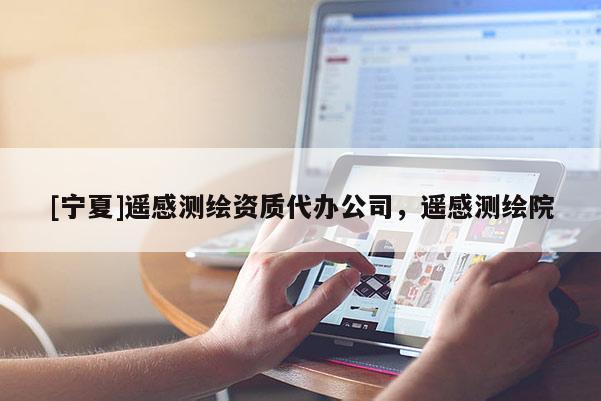 [寧夏]遙感測繪資質代辦公司，遙感測繪院