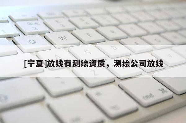 [寧夏]放線有測繪資質，測繪公司放線