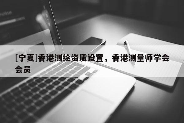 [寧夏]香港測繪資質設置，香港測量師學會會員