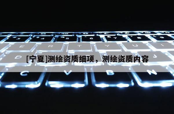 [寧夏]測繪資質細項，測繪資質內容