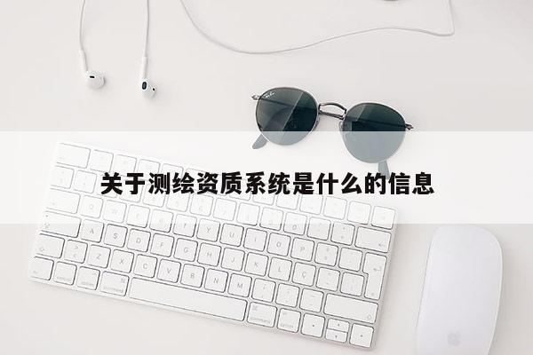 關(guān)于測繪資質(zhì)系統(tǒng)是什么的信息