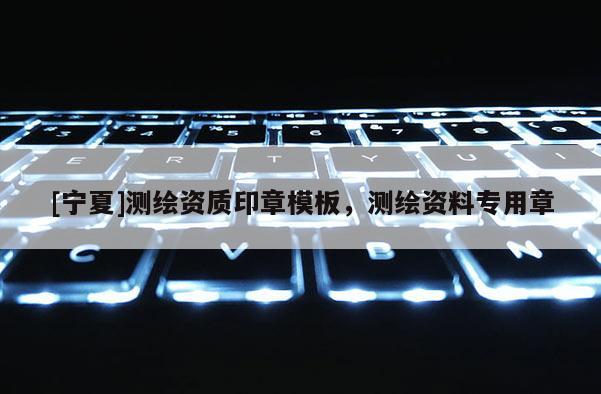 [寧夏]測(cè)繪資質(zhì)印章模板，測(cè)繪資料專(zhuān)用章