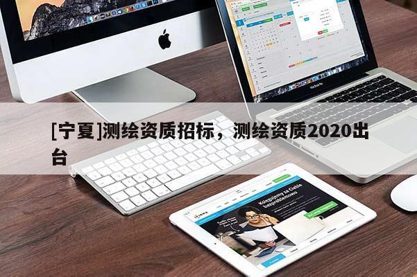 [寧夏]測繪資質招標，測繪資質2020出臺