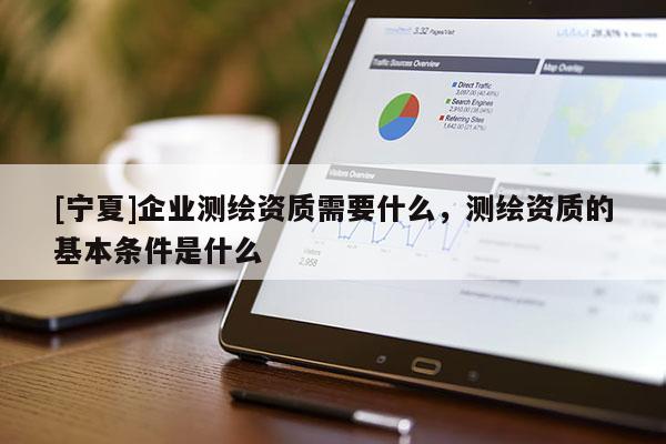 [寧夏]企業測繪資質需要什么，測繪資質的基本條件是什么