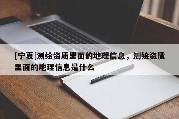 [寧夏]測繪資質里面的地理信息，測繪資質里面的地理信息是什么