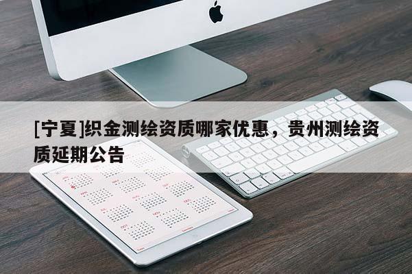 [寧夏]織金測繪資質哪家優惠，貴州測繪資質延期公告