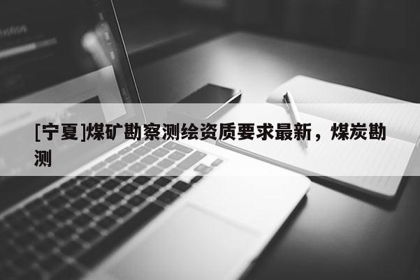 [寧夏]煤礦勘察測繪資質要求最新，煤炭勘測