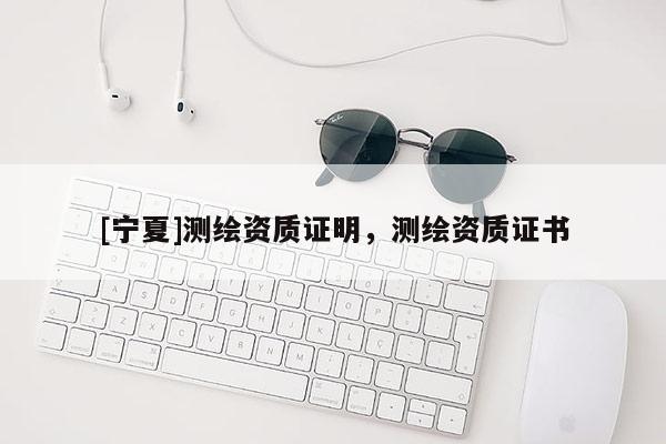 [寧夏]測繪資質證明，測繪資質證書