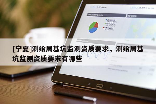 [寧夏]測繪局基坑監測資質要求，測繪局基坑監測資質要求有哪些