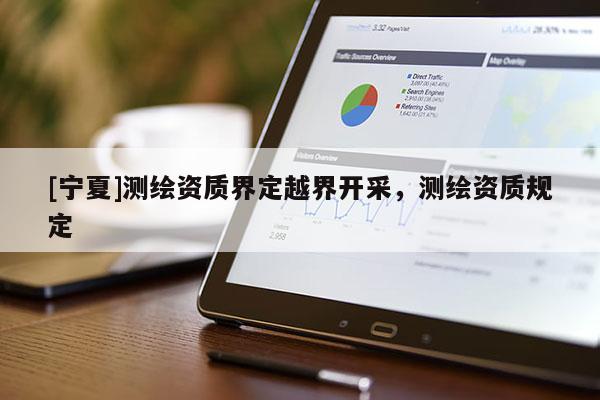 [寧夏]測繪資質界定越界開采，測繪資質規定