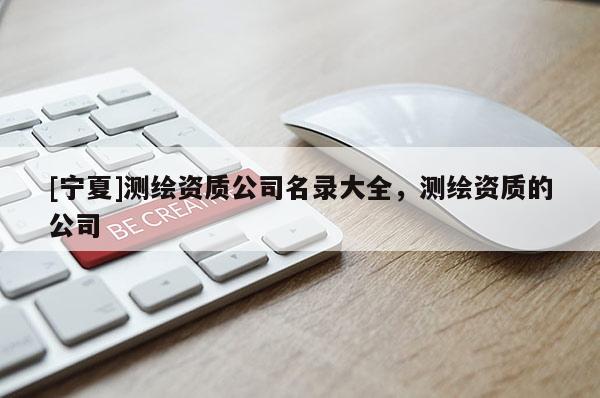 [寧夏]測繪資質公司名錄大全，測繪資質的公司