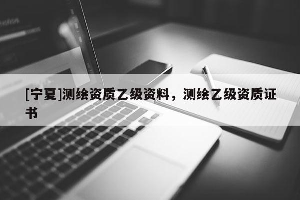 [寧夏]測繪資質乙級資料，測繪乙級資質證書