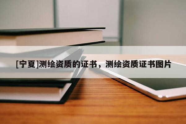 [寧夏]測繪資質(zhì)的證書，測繪資質(zhì)證書圖片