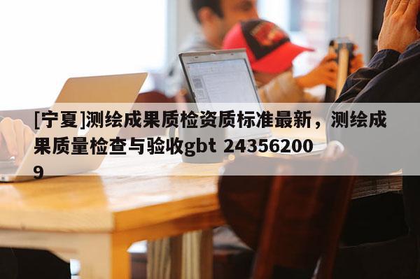 [寧夏]測繪成果質檢資質標準最新，測繪成果質量檢查與驗收gbt 243562009