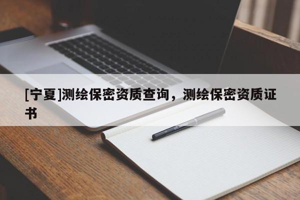 [寧夏]測繪保密資質查詢，測繪保密資質證書