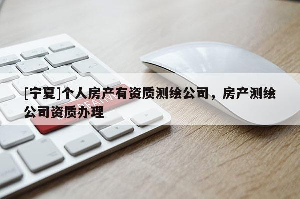 [寧夏]個人房產有資質測繪公司，房產測繪公司資質辦理