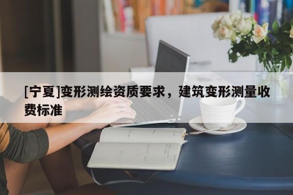 [寧夏]變形測繪資質(zhì)要求，建筑變形測量收費標準