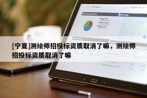 [寧夏]測繪師招投標資質取消了嘛，測繪師招投標資質取消了嘛