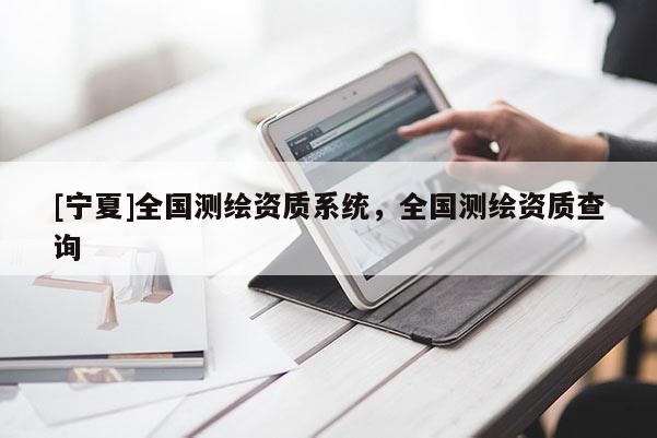 [寧夏]全國測繪資質系統，全國測繪資質查詢