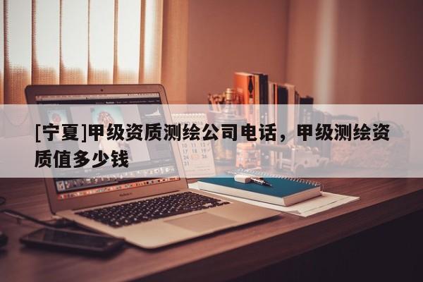 [寧夏]甲級資質測繪公司電話，甲級測繪資質值多少錢