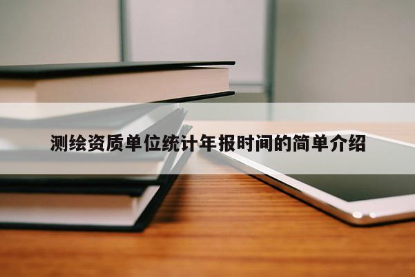 測(cè)繪資質(zhì)單位統(tǒng)計(jì)年報(bào)時(shí)間的簡(jiǎn)單介紹