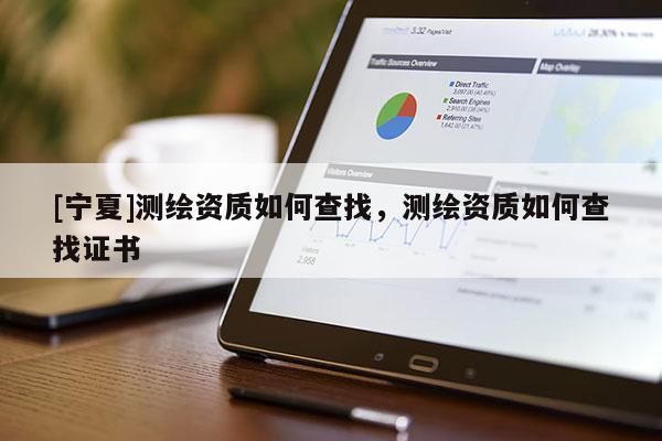 [寧夏]測繪資質如何查找，測繪資質如何查找證書