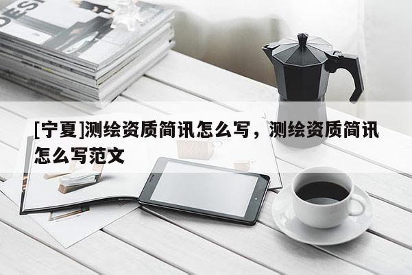 [寧夏]測繪資質簡訊怎么寫，測繪資質簡訊怎么寫范文