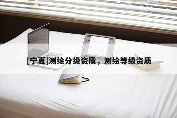 [寧夏]測(cè)繪分級(jí)資質(zhì)，測(cè)繪等級(jí)資質(zhì)