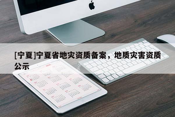[寧夏]寧夏省地災資質備案，地質災害資質公示