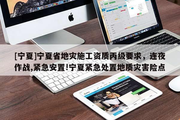 [寧夏]寧夏省地災施工資質丙級要求，連夜作戰,緊急安置!寧夏緊急處置地質災害險點