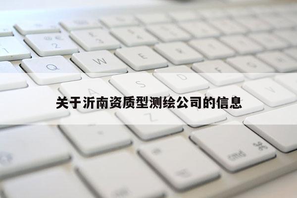 關于沂南資質型測繪公司的信息