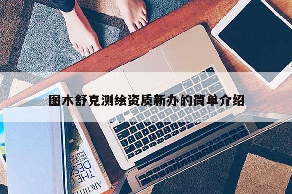 圖木舒克測繪資質新辦的簡單介紹