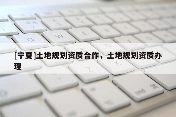 [寧夏]土地規劃資質合作，土地規劃資質辦理